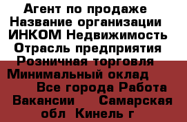 Агент по продаже › Название организации ­ ИНКОМ-Недвижимость › Отрасль предприятия ­ Розничная торговля › Минимальный оклад ­ 60 000 - Все города Работа » Вакансии   . Самарская обл.,Кинель г.